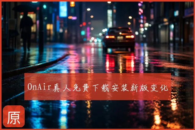OnAir真人免费下载安装新版变化