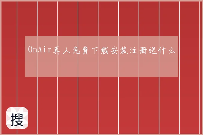 OnAir真人免费下载安装注册送什么