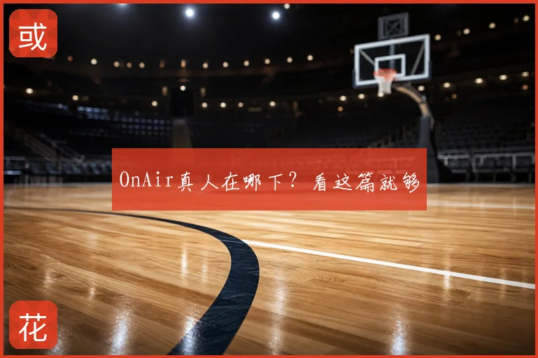 OnAir真人在哪下?看这篇就够