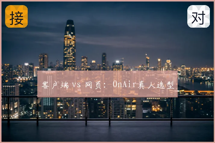客户端 vs 网页：OnAir真人选型